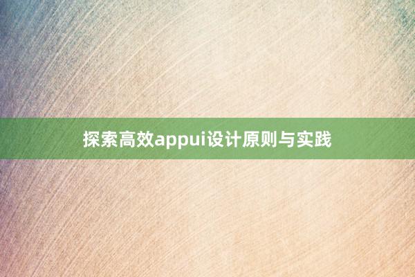 探索高效appui设计原则与实践